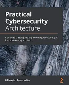 Practical Cybersecurity Architecture: A guide to creating and implementing robust designs for cybersecurity architects (Repost)