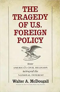 The Tragedy of U.S. Foreign Policy: How America’s Civil Religion Betrayed the National Interest