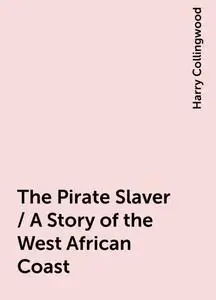 «The Pirate Slaver / A Story of the West African Coast» by Harry Collingwood
