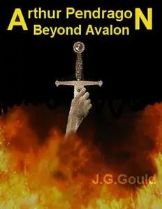 «Arthur Pendragon Beyond Avalon» by Jim Gould
