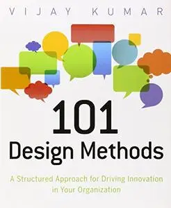 101 Design Methods: A Structured Approach for Driving Innovation in Your Organization