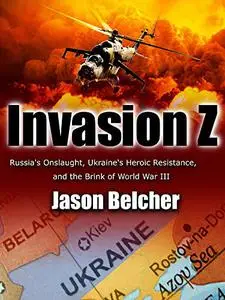 Invasion Z: Russia's Onslaught, Ukraine's Heroic Resistance, and the Brink of World War III