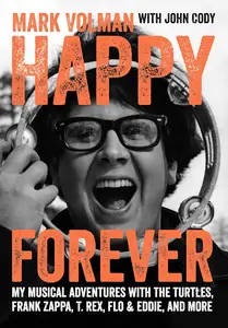Happy Forever: My Musical Adventures With The Turtles, Frank Zappa, T. Rex, Flo & Eddie, And More