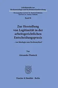 Zur Herstellung von Legitimität in der arbeitsgerichtlichen Entscheidungspraxis: – von Ideologie zum Rechtsmythos?