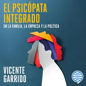 El psicópata integrado en la familia, la empresa y la política: Claves para neutralizarlo