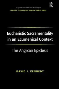 Eucharistic Sacramentality in an Ecumenical Context: The Anglican Epiclesis (Routledge New Critical Thinking in Religion, Theol