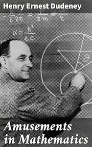 Amusements in Mathematics: Brain-Teasing Mathematical Puzzles & Logic Games for Intellectual Recreation