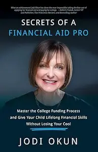 Secrets of a Financial Aid Pro: Master the College Funding Process and Give Your Child Lifelong Financial Skills Without