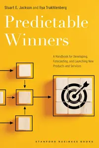Predictable Winners: A Handbook for Developing, Forecasting, and Launching New Products and Services