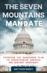 The Seven Mountains Mandate: Exposing the Dangerous Plan to Christianize America and Destroy Democracy