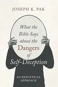 What the Bible Says about the Dangers of Self-Deception: An Exegetical Approach