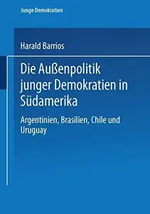 Die Außenpolitik junger Demokratien in Südamerika: Argentinien, Brasilien, Chile und Uruguay