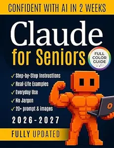 Claude AI for Seniors: Simplify Your Life and Become Independent with the Practical and Intuitive Full-Color Beginner's Guide