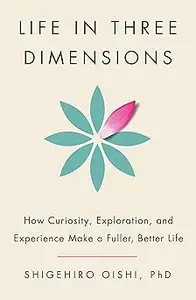 Life in Three Dimensions: How Curiosity, Exploration, and Experience Make a Fuller, Better Life