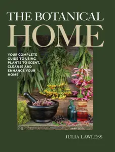 The Botanical Home: Your Complete Guide to Using Plants to Scent, Cleanse and Enhance Your Home.