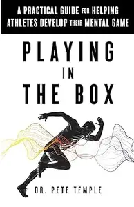 Playing in the Box: A Practical Guide for Helping Athletes Develop Their Mental Game