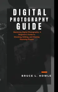 Digital photography guide: Mastering Digital Photography: A Beginner's Guide to Shooting, Editing, and Sharing Stunning Photos