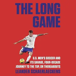 The Long Game: U.S. Men's Soccer and Its Savage, Four-Decade Journey to the Top, or Thereabouts [Audiobook]