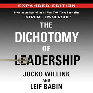 The Dichotomy of Leadership (Expanded Edition): Balancing the Challenges of Extreme Ownership to Lead and Win [Audiobook]