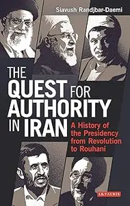 The Quest for Authority in Iran: A History of The Presidency from Revolution to Rouhani