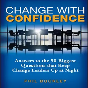 Change with Confidence: Answers to the 50 Biggest Questions That Keep Change Leaders Up at Night