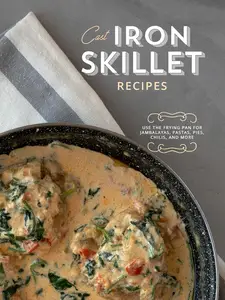 Cast Iron Skillet Recipes: Use the Frying Pan for Jambalayas, Pastas, Pies, Chilis, and More (2nd Edition)