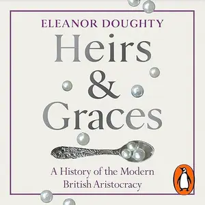 Heirs and Graces: A History of the Modern British Aristocracy [Audiobook]