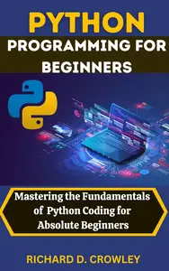 PYTHON PROGRAMMING FOR BEGINNERS: Mastering the Fundamentals of Python Coding for Absolute Beginners