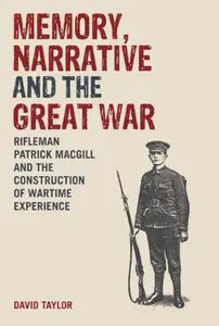 Memory, Narrative and the Great War : Rifleman Patrick MacGill and the Construction of Wartime Experience