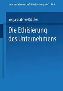 Die Ethisierung des Unternehmens: Ein Beitrag zum wirtschaftsethischen Diskurs