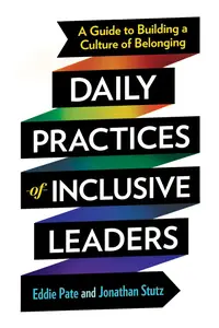 Daily Practices of Inclusive Leaders: A Guide to Building a Culture of Belonging