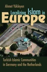 Localizing Islam in Europe: Turkish Islamic Communities in Germany and the Netherlands