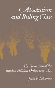 Absolutism and Ruling Class: The Formation of the Russian Political Order, 1700-1825 (repost)