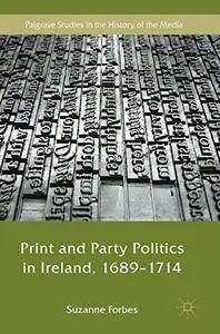 Print and Party Politics in Ireland, 1689-1714 (Palgrave Studies in the History of the Media)