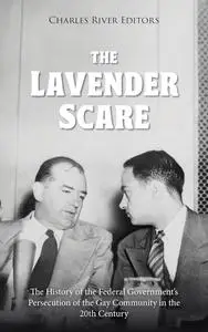 The Lavender Scare: The History of the Federal Government’s Persecution of the Gay Community in the 20th Century