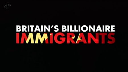 Channel 4 - Britains Billionaire Immigrants (2016)