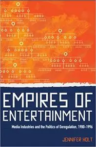 Empires of Entertainment: Media Industries and the Politics of Deregulation, 1980-1996