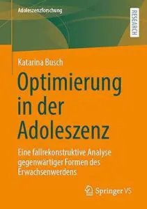 Optimierung in der Adoleszenz: Eine fallrekonstruktive Analyse gegenwärtiger Formen des Erwachsenwerdens