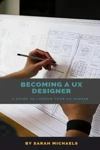 Becoming a UX Designer: A Comprehensive Guide to Launch Your UX Career