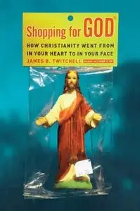 «Shopping for God: How Christianity Went from In Your Heart to In Your Face» by James B. Twitchell