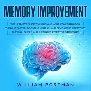 «Memory Improvement: The Ultimate Guide to Improving Your Concentration, Thinking Faster, Boosting Your IQ, and Developi
