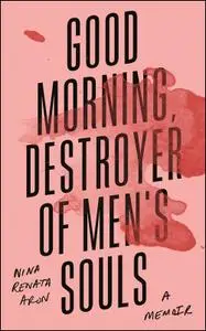 Good Morning, Destroyer of Men's Souls: A groundbreaking memoir of women, addiction and love