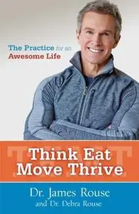 «Think Eat Move Thrive: The Practice for an Awesome Life» by James Rouse,Debra Rouse