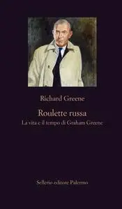 Richard Greene - Roulette russa. La vita e il tempo di Graham Greene