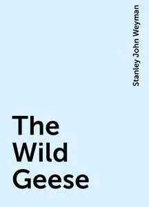 «The Wild Geese» by Stanley John Weyman