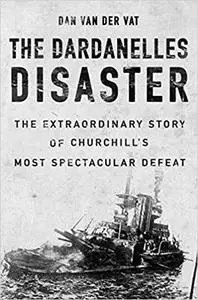 The Dardanelles Disaster: Winston Churchill's Greatest Failure