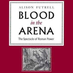 Blood in the Arena: The Spectacle of Roman Power [Audiobook]