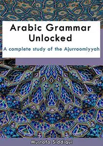 Arabic Grammar Unlocked: A complete study of the Ajurroomiyyah