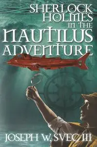 «Sherlock Holmes in The Nautilus Adventure» by Joseph W. Svec III