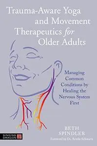 Trauma-Aware Yoga and Movement Therapeutics for Older Adults: Managing Common Conditions by Healing the Nervous System First